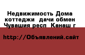 Недвижимость Дома, коттеджи, дачи обмен. Чувашия респ.,Канаш г.